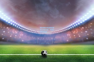 姆巴佩帽子戏法助巴黎圣日耳曼大胜，欧冠征程再添砝码