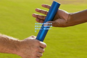 卡拉巴赫主帅盛赞全队顽强斗志，对阵切尔西展现决心，铭记美妙一日