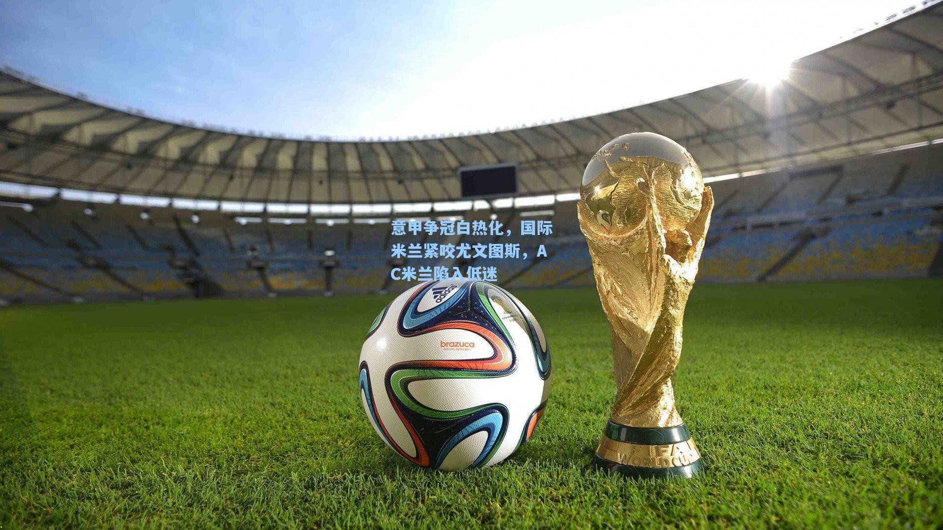 意甲争冠白热化，国际米兰紧咬尤文图斯，AC米兰陷入低迷
