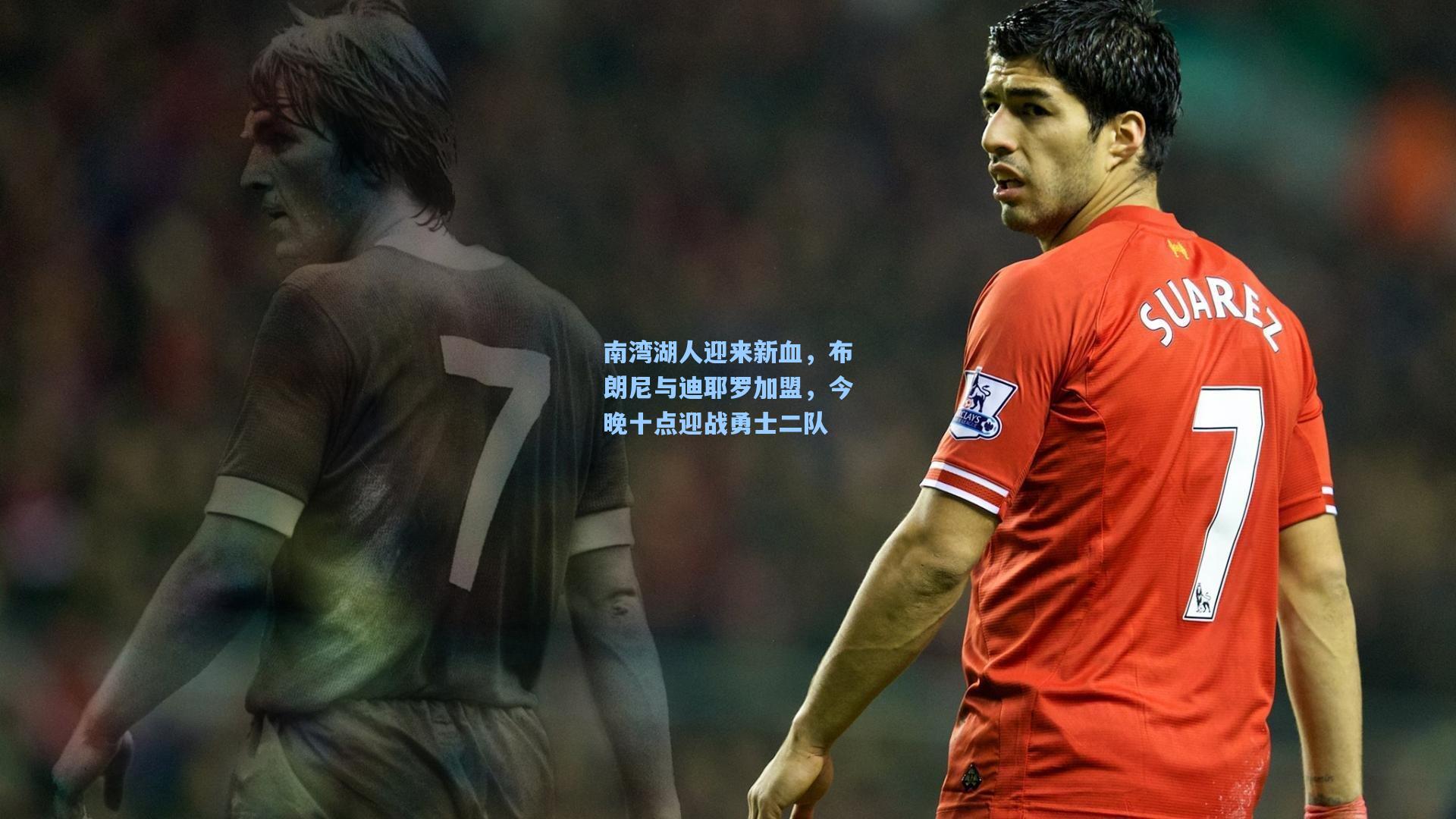 南湾湖人迎来新血，布朗尼与迪耶罗加盟，今晚十点迎战勇士二队