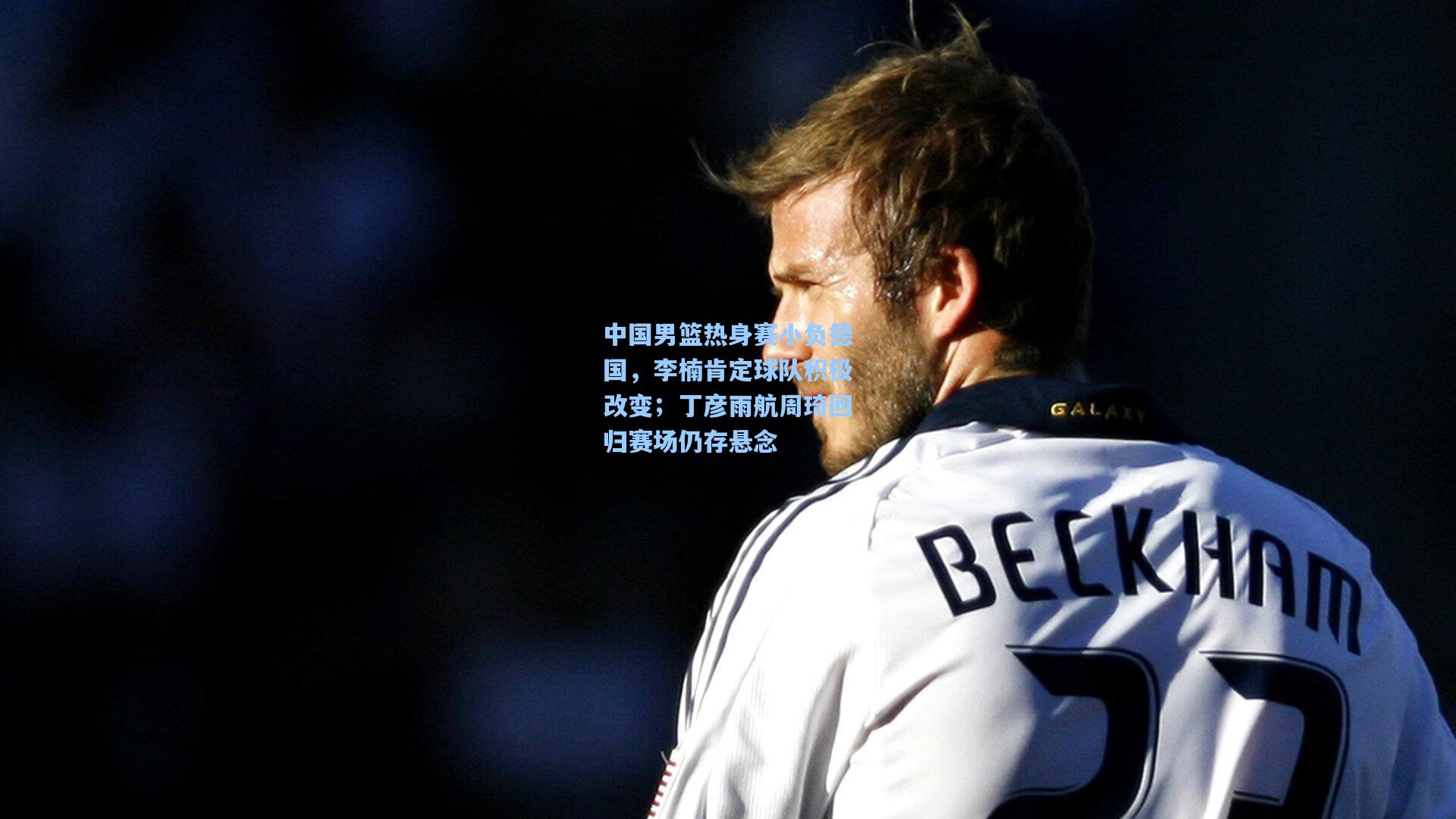 中国男篮热身赛小负德国,李楠肯定球队积极改变;丁彦雨航周琦回归赛场仍存悬念