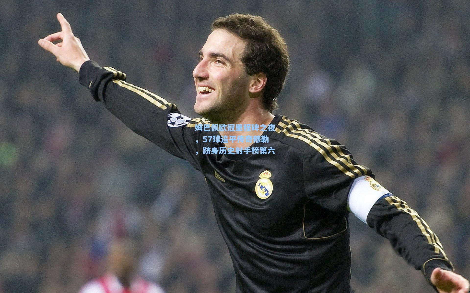 姆巴佩欧冠里程碑之夜，57球追平传奇穆勒，跻身历史射手榜第六